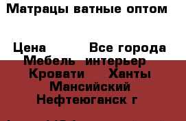 Матрацы ватные оптом. › Цена ­ 265 - Все города Мебель, интерьер » Кровати   . Ханты-Мансийский,Нефтеюганск г.